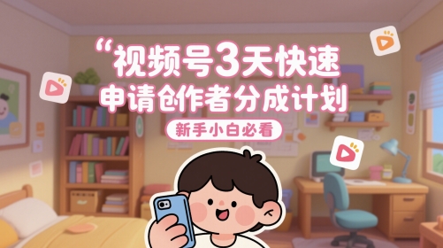 视频号3天快速申请创作者分成计划，新手小白必看-chywc