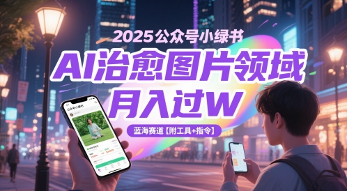 2025公众号小绿书AI治愈图片领域，月入过W，蓝海赛道【附工具+指令】-chywc