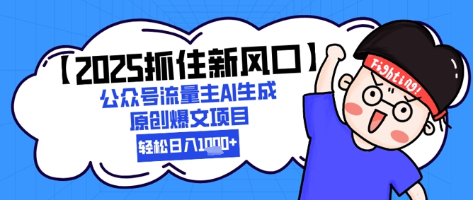 【2025抓住新风口】公众号流量主AI生成原创爆文项目，新手小白轻松日入1k+-chywc