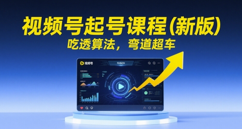 视频号起号课程(新版)，吃透算法，弯道超车-chywc