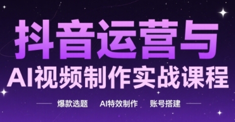抖音运营与AI视频制作实战课程，爆款选题-AI特效制作-账号搭建-chywc
