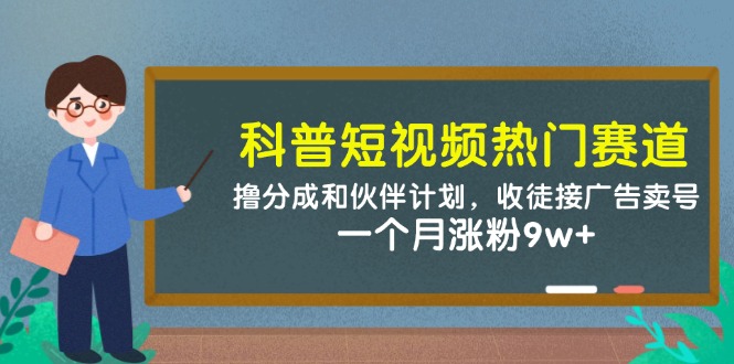 科普短视频热门赛道：撸分成和伙伴计划，收徒接广告卖号，一个月涨粉9w+-chywc