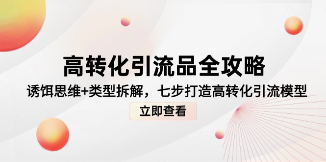 高转化引流品全攻略，诱饵思维+类型拆解，七步打造高转化引流模型-chywc