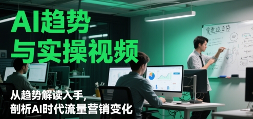 AI趋势与实操视频，从趋势解读入手，剖析AI时代流量营销变化-chywc