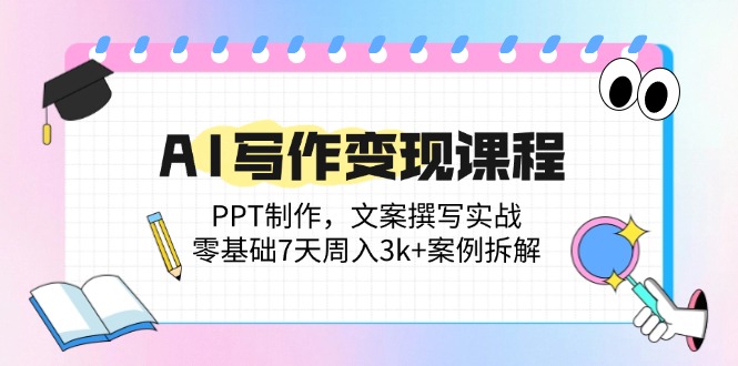 AI写作变现课程：PPT制作，文案撰写实战，零基础7天周入3k+案例拆解-chywc