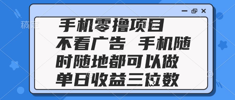 2025手机零撸项目 不看广告 手机随时可做 单日收益三位数-chywc
