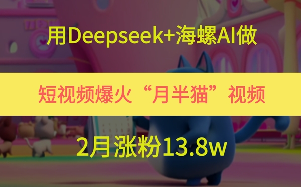 用Deepseek+海螺AI做短视频爆火“月半猫”视频，2月涨粉13.8w-chywc