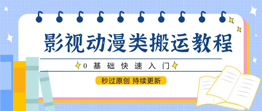 影视动漫类搬运教程，0基础快速入门，秒过原创 持续更新-chywc