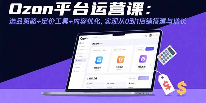 Ozon平台运营课：选品策略+定价工具+内容优化，实现从0到1店铺搭建与增长-chywc