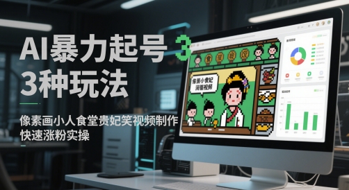 AI暴力起号3种玩法，像素画小人食堂贵妃搞笑视频制作，快速涨粉实操-chywc