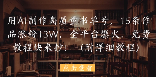 用AI制作高质量书单号，15条作品涨粉13W，全平台爆火，免费教程快来抄(附详细教程)-chywc