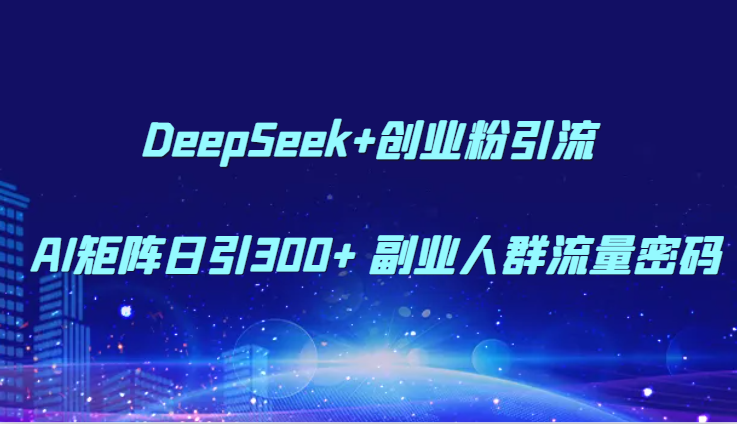 DeepSeek+创业粉引流 AI矩阵日引300+ 副业人群流量密码-chywc
