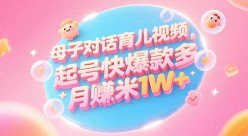 AI生成母子对话育儿类视频，起号快爆款多，小白宝妈轻松学，多渠道变现，月入1W+-chywc