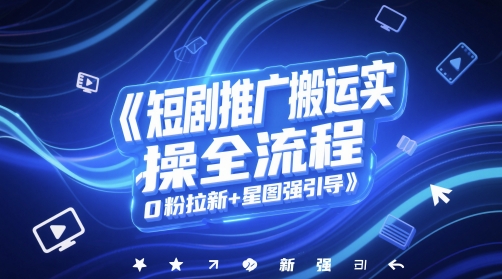 短剧推广搬运实操全流程，0粉拉新+星图强引导-chywc