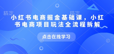 小红书电商掘金课，小红书电商项目玩法全流程拆解(更新5月)-chywc