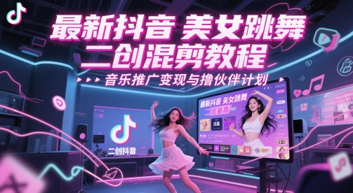 最新抖音美女跳舞二创混剪教程，流量高，音乐推广变现与撸伙伴计划-chywc