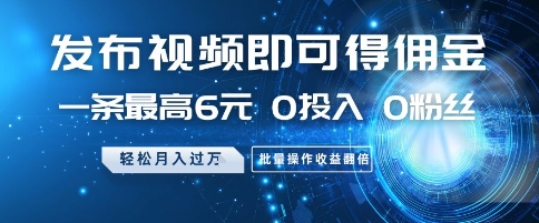 发布视频即可得佣金，一条最高6元，0投入 0粉丝  会发视频就行，月入过W，批量操作收益翻倍【揭秘】-chywc