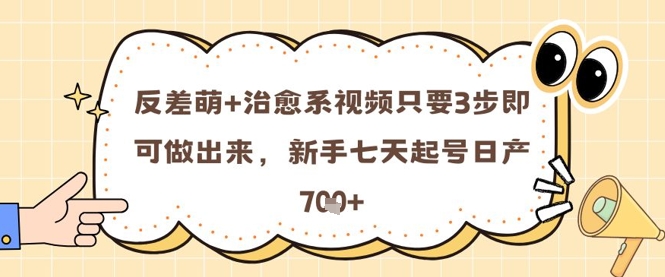 反差萌+治愈系视频只要3步即可做出来，新手七天起号日产7张-chywc