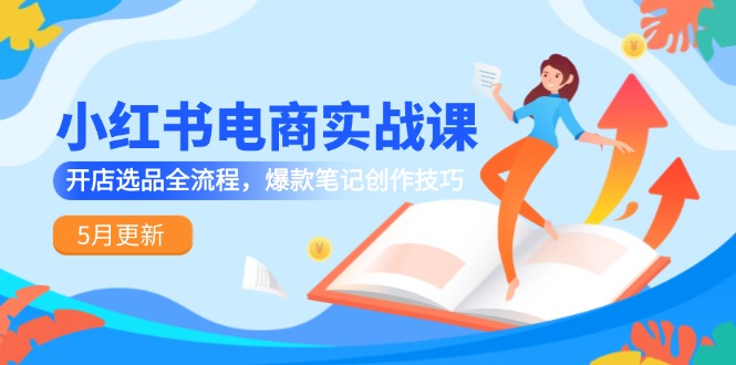 小红书电商实战课-5月更新，开店选品全流程，爆款笔记创作技巧-chywc