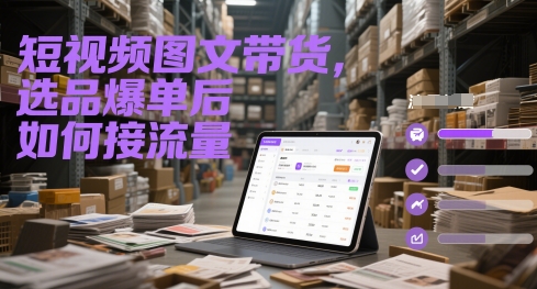 短视频图文带货，选品爆单后如何接流量-chywc