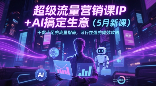 超级流量营销课IP+AI搞定生意(5月新课)干货十足的流量指南，可行性强的提效攻略-chywc