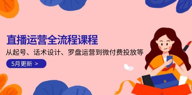 直播运营全流程课程-5月更新：从起号、话术设计、罗盘运营到微付费投放等-chywc