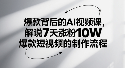 爆款背后的AI视频课，解说7天涨粉10W爆款短视频的制作流程-chywc