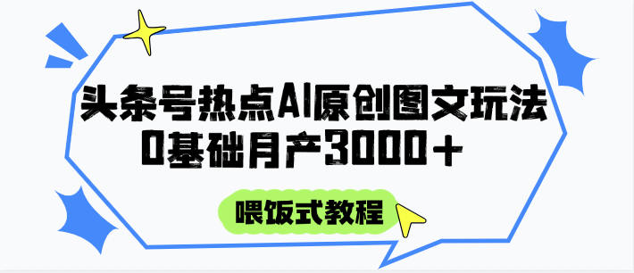 头条号热点AI图文攻略，喂饭式教程+0基础月产3000+-chywc