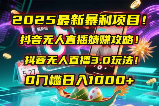 2025最新暴利项目！抖音无人直播躺赚攻略！抖音无人直播3.0玩法！0门槛…-chywc