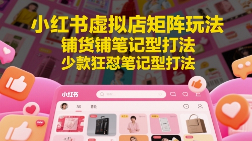 小红书虚拟店矩阵玩法，铺货铺笔记型打法，少款狂怼笔记型打法-chywc