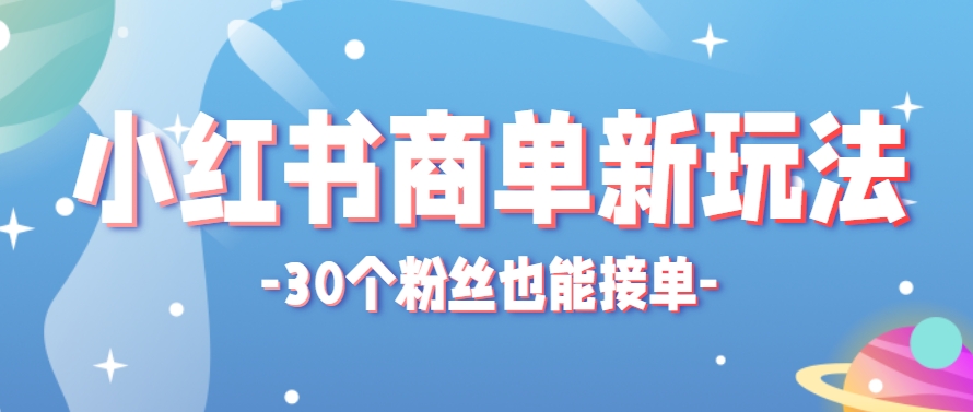 小红书商单新玩法，30个粉丝也能接单，一个月接三单赚了150+！适合新手小白操作-chywc