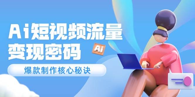 Ai短视频流量密码，爆款制作核心秘诀，120万案例深度解析-chywc