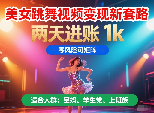 美女跳舞视频变现新套路，两天进账 1k，零风险可矩阵【揭秘】-chywc