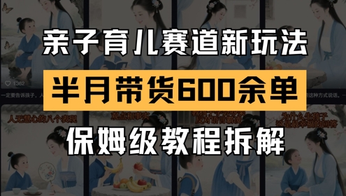 AI亲子育儿赛道新玩法，新号半个月带货600多单，保姆级教程拆解-chywc