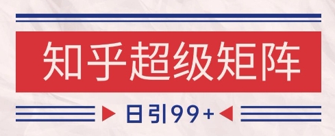 知乎超级矩阵玩法引流高质量精准粉SEO覆盖，日变现1k+【揭秘】-chywc