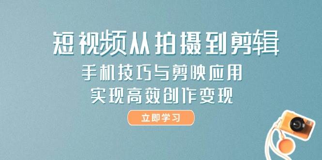 短视频从拍摄到剪辑，手机技巧与剪映应用，实现高效创作变现-chywc