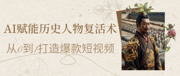 AI赋能历史人物复活术：从0到1打造爆款短视频，7天涨粉10W，小白也能月入过1W-chywc