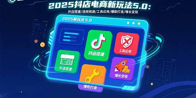 2025抖店电商新玩法5.0：开店搭建/违规规避/工具应用,快速掌握基础运营…-chywc