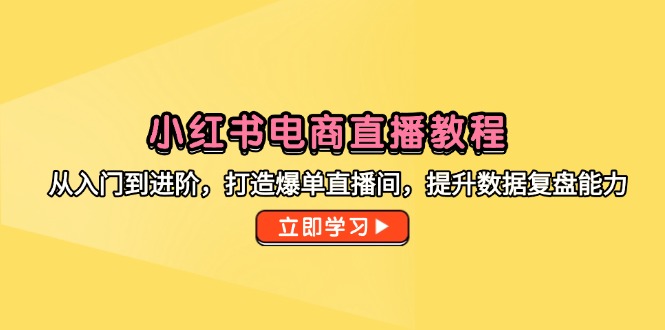小红书电商直播教程，从入门到进阶，打造爆单直播间，提升数据复盘能力-chywc