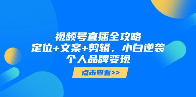 视频号直播全攻略，定位+文案+剪辑，小白逆袭个人品牌变现-chywc