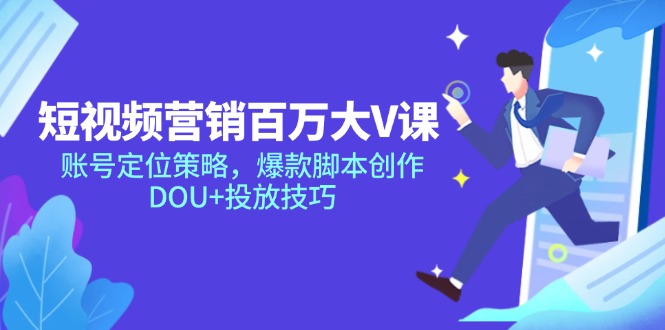 短视频营销百万大V课，账号定位策略，爆款脚本创作，DOU+投放技巧-chywc