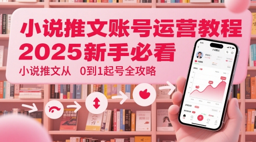 小说推文账号运营起号教程，2025新手必看，小说推文从0到1起号全攻略-chywc