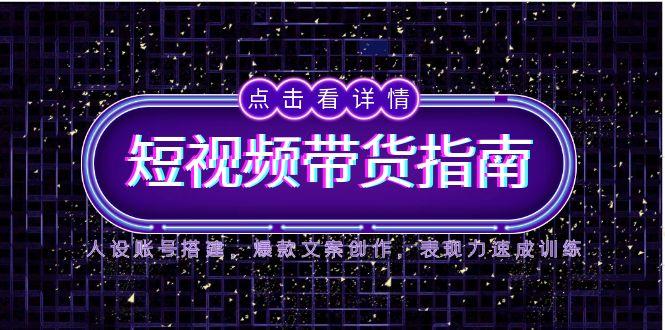 2025短视频带货指南，人设账号搭建，爆款文案创作，表现力速成训练-chywc
