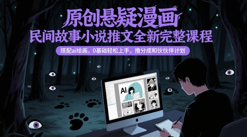 原创悬疑漫画民间故事小说推文全新完整课程， 搭配ai绘画，0基础轻松上手，撸分成和伙伴计划-chywc