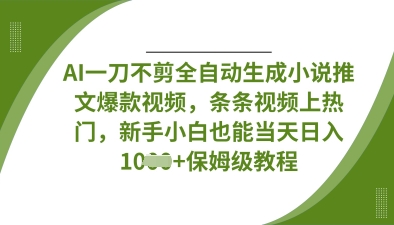 AI一刀不剪全自动生成小说推文爆款视频，条条视频上热门，新手小白也能当天日入数张-chywc