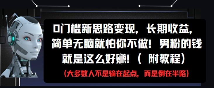 0门槛新思路变现，长期收益，简单无脑就怕你不做，男粉的钱就是这么好挣(附教程)-chywc