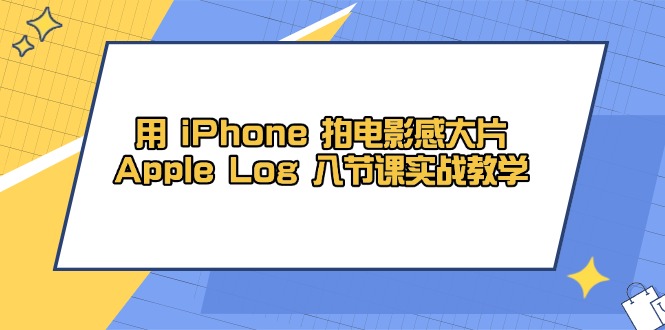 用 iPhone 拍电影感大片，Apple Log 8节课实战教学-chywc