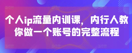 个人ip流量内训课，内行人教你做一个账号的完整流程-chywc