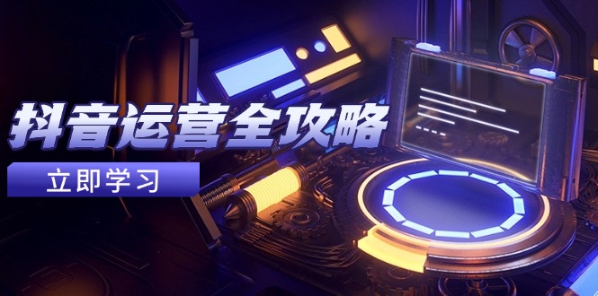抖音运营全攻略，账号包装养号技巧，情感增粉视频搬运，实现快速变现-chywc
