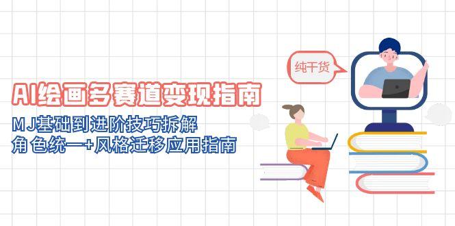 AI绘画多赛道变现指南：MJ基础到进阶技巧拆解，角色统一+风格迁移应用指南-chywc